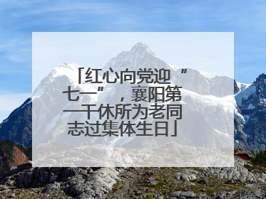红心向党迎“七一”，襄阳第一干休所为老同志过集体生日