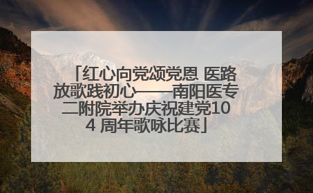 红心向党颂党恩 医路放歌践初心——南阳医专二附院举办庆祝建党104 周年歌咏比赛