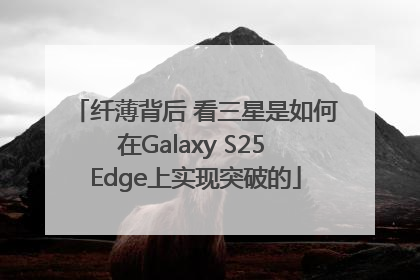 纤薄背后 看三星是如何在Galaxy S25 Edge上实现突破的