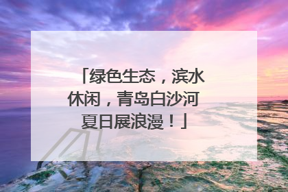 绿色生态，滨水休闲，青岛白沙河夏日展浪漫！