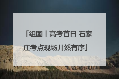 组图丨高考首日 石家庄考点现场井然有序