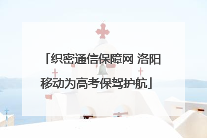 织密通信保障网 洛阳移动为高考保驾护航
