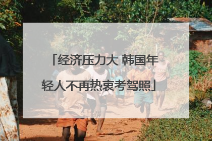 经济压力大 韩国年轻人不再热衷考驾照