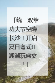 统一双萃功夫节空降长沙！开启夏日粤式江湖潮玩盛宴！