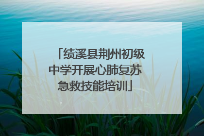绩溪县荆州初级中学开展心肺复苏急救技能培训