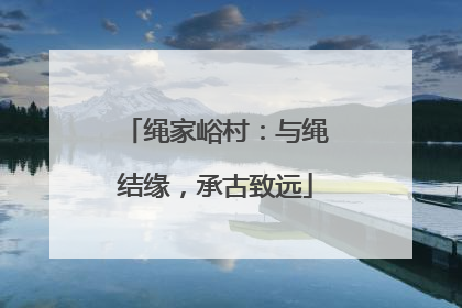 绳家峪村：与绳结缘，承古致远