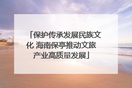 保护传承发展民族文化 海南保亭推动文旅产业高质量发展