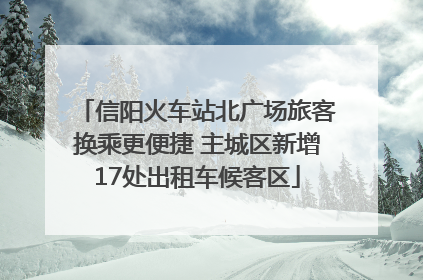 信阳火车站北广场旅客换乘更便捷 主城区新增17处出租车候客区