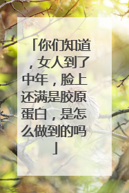 你们知道，女人到了中年，脸上还满是胶原蛋白，是怎么做到的吗