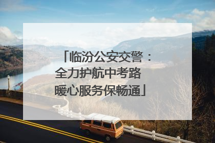 临汾公安交警：全力护航中考路 暖心服务保畅通