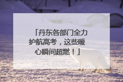 丹东各部门全力护航高考，这些暖心瞬间超燃！
