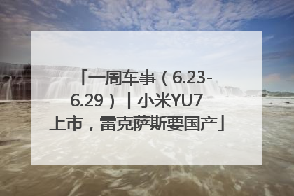 一周车事（6.23-6.29）丨小米YU7上市，雷克萨斯要国产