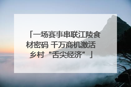一场赛事串联江陵食材密码 千万商机激活乡村“舌尖经济”