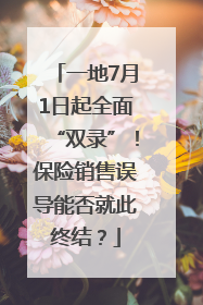 一地7月1日起全面“双录”！保险销售误导能否就此终结？