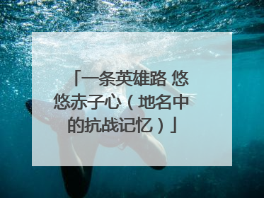 一条英雄路 悠悠赤子心（地名中的抗战记忆）