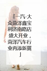 一汽-大众菏泽鑫宝利济南路店盛大开业，菏泽汽车行业再添新翼