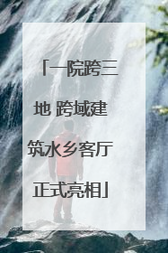 一院跨三地 跨域建筑水乡客厅正式亮相