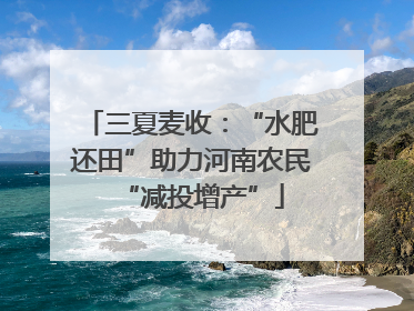 三夏麦收：“水肥还田”助力河南农民“减投增产”