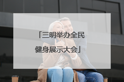 三明举办全民健身展示大会