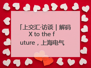 上交汇·访谈｜解码X to the future，上海电气的“上交会老友记”