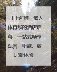 上海唯一嵌入体育场的酒店启幕，一站式畅享观赛、听歌、旅居新体验