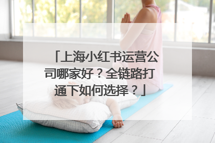 上海小红书运营公司哪家好？全链路打通下如何选择？