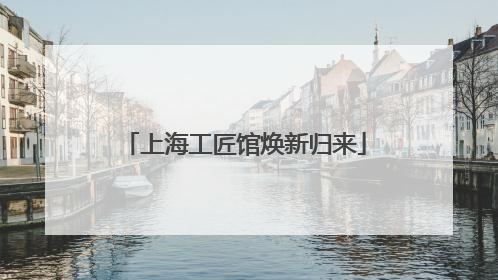 上海工匠馆焕新归来