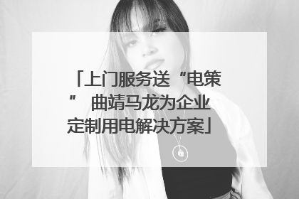 上门服务送“电策” 曲靖马龙为企业定制用电解决方案