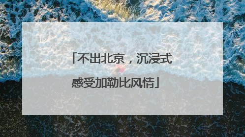 不出北京，沉浸式感受加勒比风情