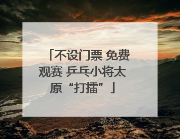 不设门票 免费观赛 乒乓小将太原“打擂”