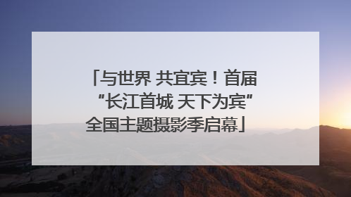 与世界 共宜宾！首届“长江首城 天下为宾”全国主题摄影季启幕