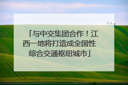 与中交集团合作！江西一地将打造成全国性综合交通枢纽城市