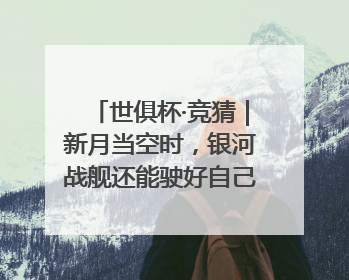 世俱杯·竞猜｜新月当空时，银河战舰还能驶好自己的航线吗？