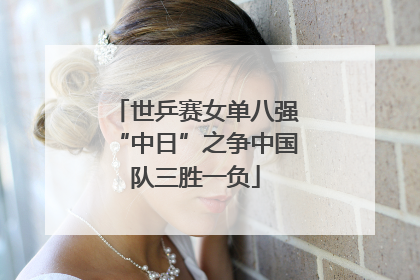 世乒赛女单八强“中日”之争中国队三胜一负