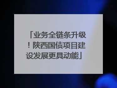 业务全链条升级！陕西国债项目建设发展更具动能