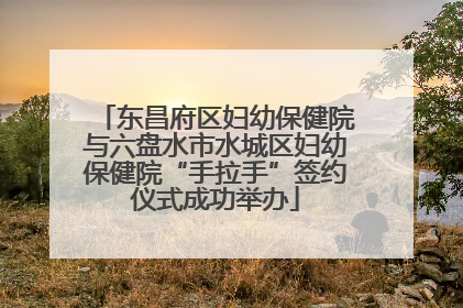 东昌府区妇幼保健院与六盘水市水城区妇幼保健院“手拉手”签约仪式成功举办