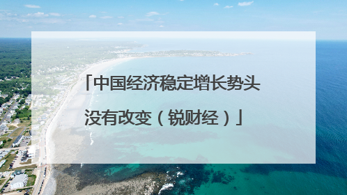 中国经济稳定增长势头没有改变（锐财经）