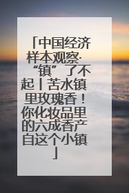中国经济样本观察·“镇”了不起丨苦水镇里玫瑰香！你化妆品里的六成香产自这个小镇