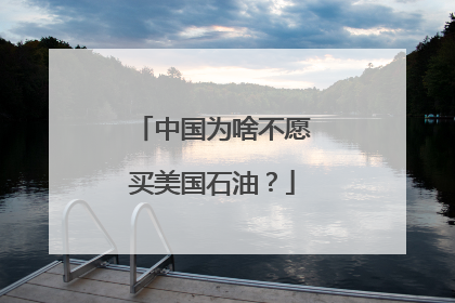 中国为啥不愿买美国石油？