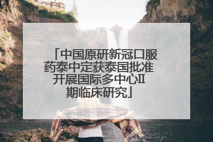中国原研新冠口服药泰中定获泰国批准开展国际多中心II期临床研究