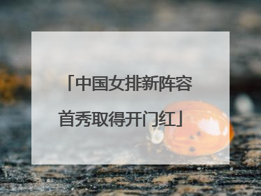 中国女排新阵容首秀取得开门红
