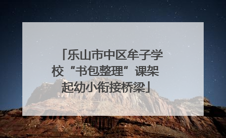 乐山市中区牟子学校“书包整理”课架起幼小衔接桥梁