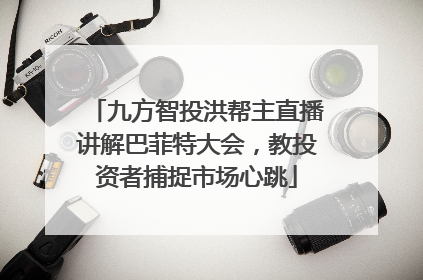 九方智投洪帮主直播讲解巴菲特大会，教投资者捕捉市场心跳