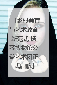 乡村美育与艺术教育新范式 扬琴博物馆公益艺术团正式启航