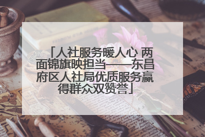 人社服务暖人心 两面锦旗映担当——东昌府区人社局优质服务赢得群众双赞誉