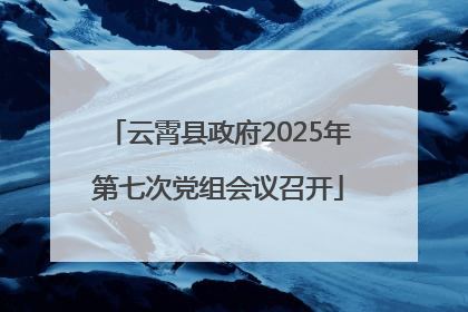 云霄县政府2025年第七次党组会议召开