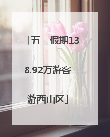 五一假期138.92万游客游西山区