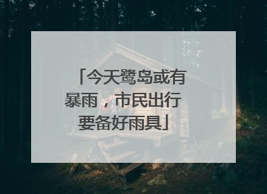 今天鹭岛或有暴雨，市民出行要备好雨具