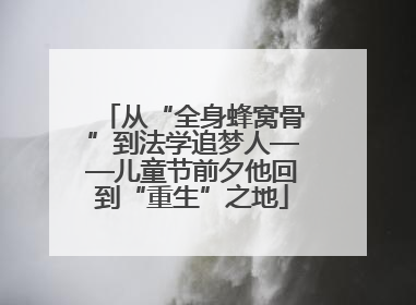 从“全身蜂窝骨”到法学追梦人——儿童节前夕他回到“重生”之地