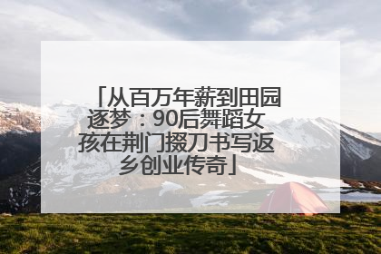 从百万年薪到田园逐梦：90后舞蹈女孩在荆门掇刀书写返乡创业传奇
